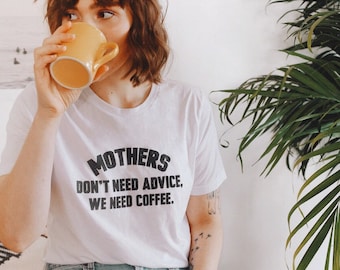 Mothers Don't Need Advice, We Need Coffee | Top Knot Goods New Mom Motherhood Sarcastic White Graphic Gift For Her T-shirt