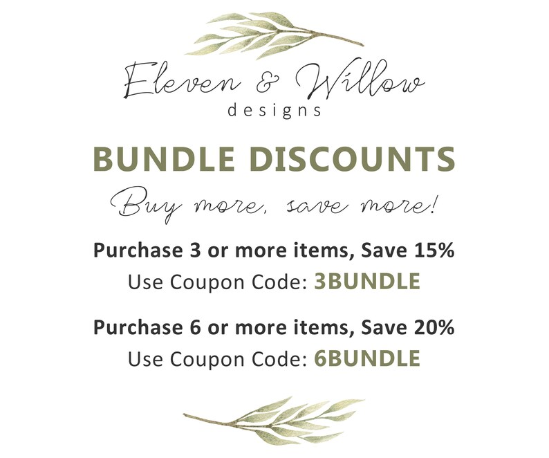 May include: A graphic with green foliage and the text "Eleven & Willow designs" at the top. The text "BUNDLE DISCOUNTS" is in large, bold letters. The text "Buy more, save more!" is in cursive. The text "Purchase 3 or more items, Save 15% Use Coupon Code: 3BUNDLE" is in black text. The text "Purchase 6 or more items, Save 20% Use Coupon Code: 6BUNDLE" is in black text.