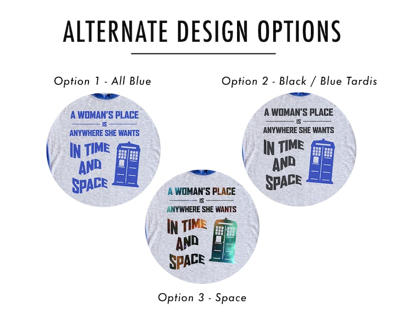 May include: Three design options for a t-shirt featuring a blue TARDIS and the text "A woman's place is anywhere she wants, in time and space."