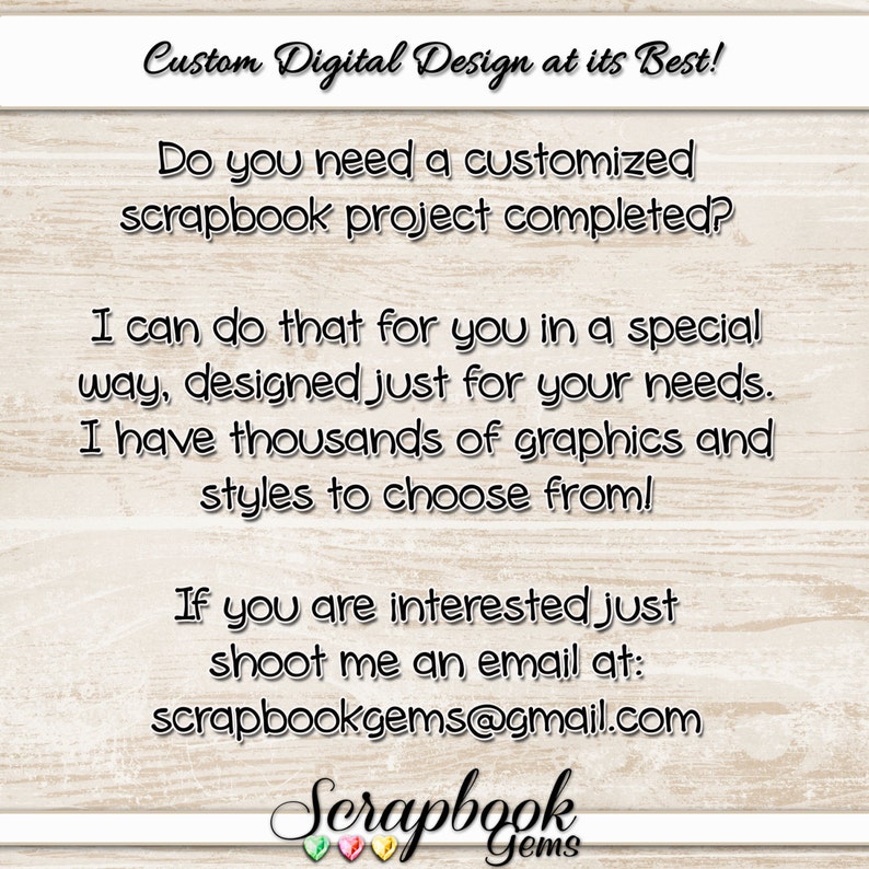 May include: White text on a light wood-grain background. The text reads "Custom Digital Design at its Best!" and offers custom scrapbook project completion. Contact via email at scrapbookgems@gmail.com. The logo at the bottom says "Scrapbook Gems".