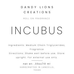 May include: A white label with black text for a roll-on fragrance called "INCUBUS" by DANDY LIONS CREATIONS. The label lists the ingredients as Medium Chain Triglycerides and Fragrance. Directions are to shake well before use, store upright, and for external use only. The net weight is 0.33 oz/10 ml. It is handcrafted in Laneville, Texas.