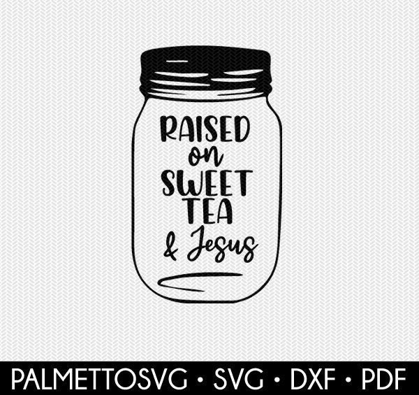 Download Mason Jar Raised On Sweet Tea And Jesus Svg Dxf Jpeg Png File Stencil Silhouette Cameo Cricut Clip Art Commercial Use Cricut Downloads