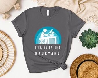 I'll Be In The Backyard Bonsai Shirt - perfect gift for bonsai hobbyists, plant lovers, gardeners