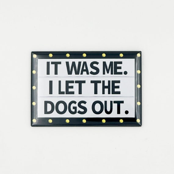 It Was Me. I Let The Dogs Out. Magnet