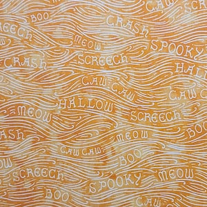 May include: Orange fabric with a white wavy pattern. The fabric has various Halloween words written on it, including "Boo", "Caw", "Crash", "Hallow", "Meow", "Screech", and "Spooky".
