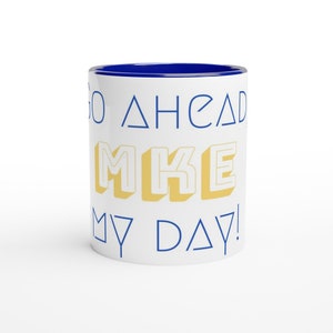 Go Ahead, MKE My Day Mug. White 11oz Ceramic Mug with Color Inside. Milwaukee Mug. MKE. MKE Mug. Milwaukee Brewers.