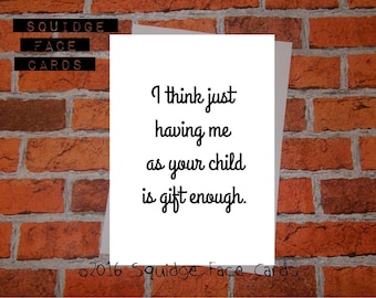 Funny sarcastic Mothers Day, Fathers day, birthday card - I think just having me as your child is gift enough