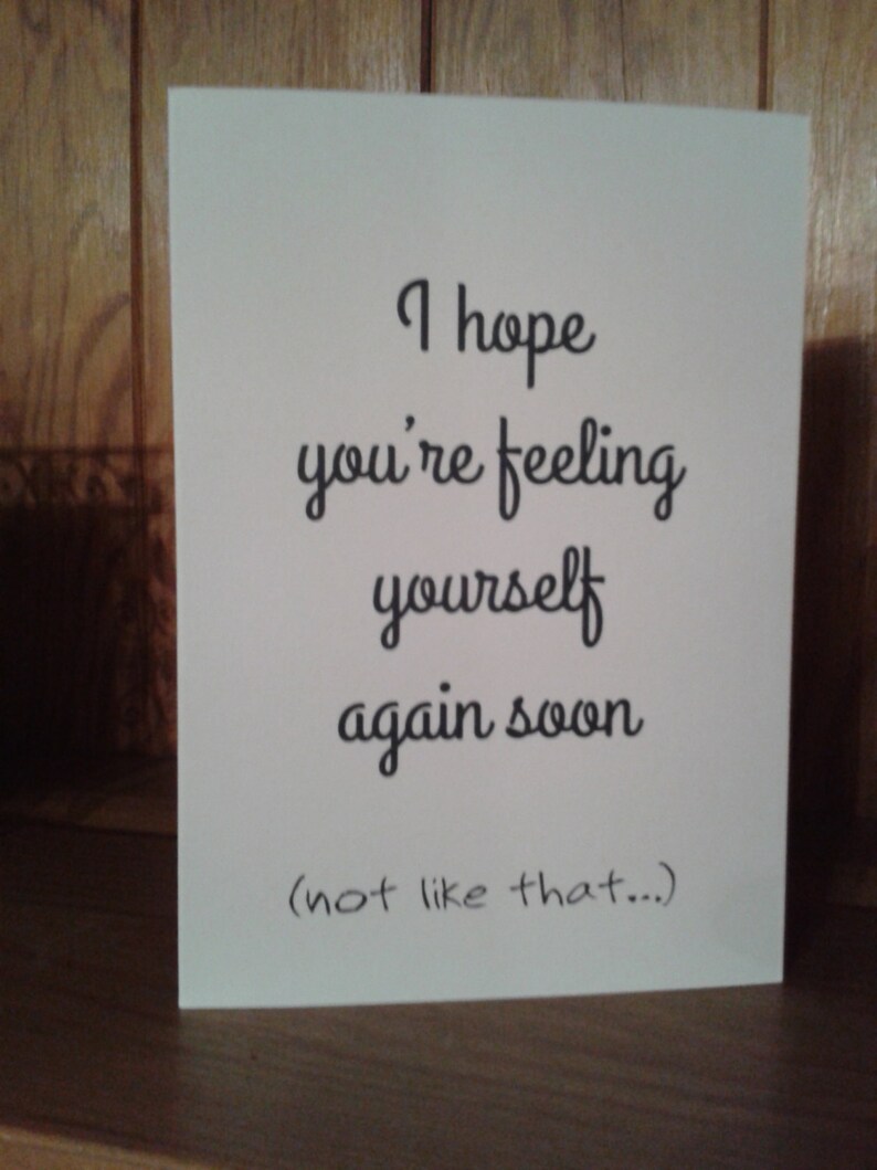 Get well soon card not like that... I hope you/'re feeling yourself again soon