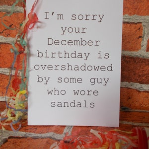 Funny birthday card, December Birthday card I'm sorry your December birthday is overshadowed by some guy who wore sandals image 2