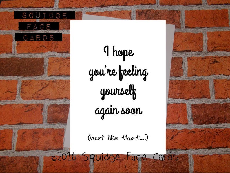 Get well soon card not like that... I hope you/'re feeling yourself again soon
