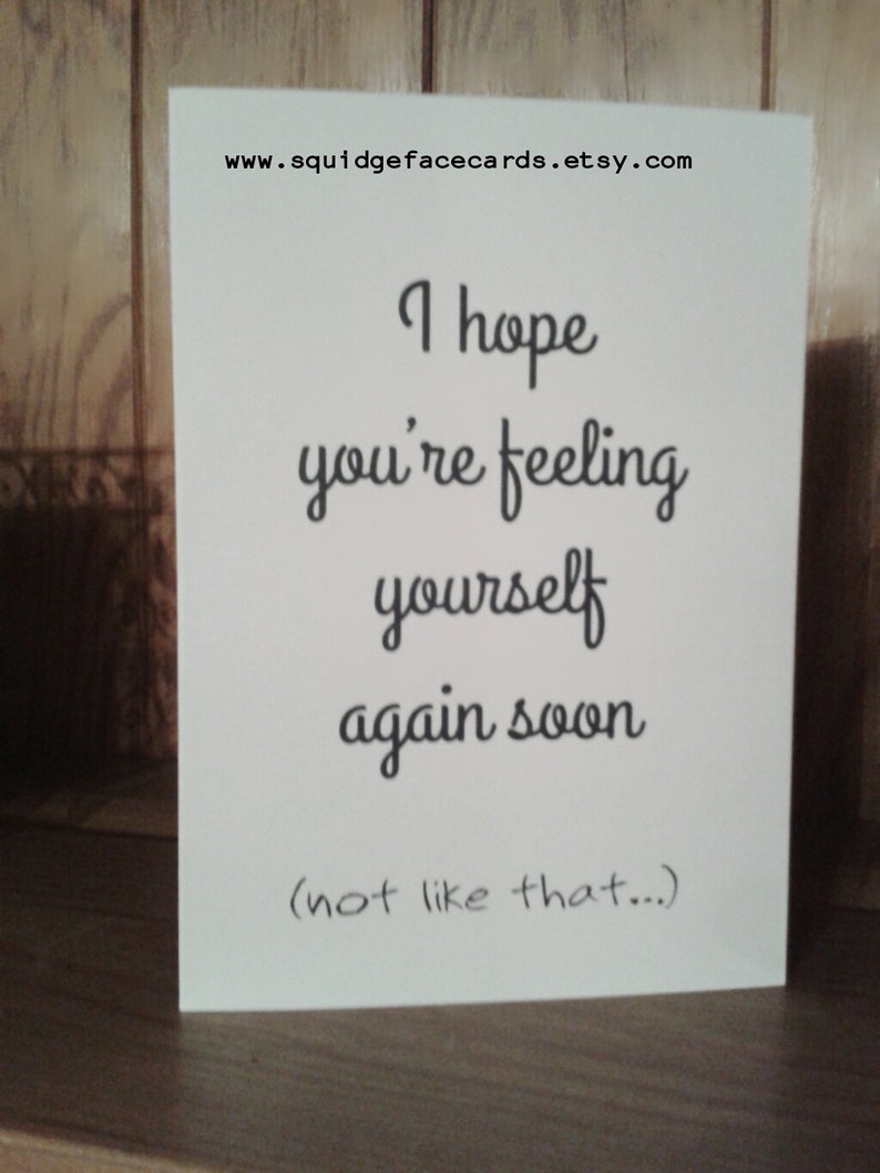 Get well soon card not like that... I hope you/'re feeling yourself again soon