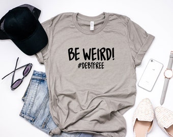 Be Weird Shirt - Live Like No One Else Shirt - Dave Ramsey Inspired Shirt - Baby Step Shirt - Debt Free Shirt - Debt Free Scream Shirt