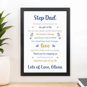 May include: A black framed wall art print featuring the text Step Dad, You may not have given me the gift of life but you have made my life much better. Our bond is forever and doesn't rely on DNA but something much stronger love and that's what makes us family. Thank you for stepping up and being such an important part of my life. Lots of Love, Olivia.