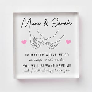 May include: A clear acrylic block with the text "Mum & Sarah" and a line drawing of two hands holding pinky fingers. Below, the text reads "NO MATTER WHERE WE GO...YOU WILL ALWAYS HAVE ME and I will always have you."