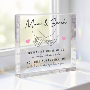 May include: A clear acrylic block with the text "Mum & Sarah" and a line drawing of two hands holding pinky fingers. Below the text is the phrase "NO MATTER WHERE WE GO...YOU WILL ALWAYS HAVE ME and I will always have you."