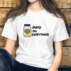 Mayo on Everything T-SHIRT - Mayo Lover, Unique Food Tee, Mayo Shirt, Mayonnaise Shirt, Gifts for Him, Gifts for Her, Sauce Shirt