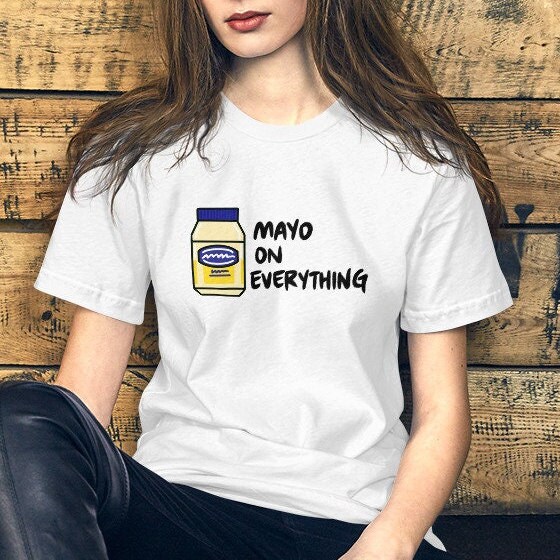 Mayo on Everything Unisex T shirt Mayo Lover Unique Food Tee Culinary Apparel Mayo Shirt Mayonnaise Shirt Food Tshirt Sandwich Tee Etsy
