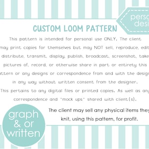 May include: A light blue and white striped background with text that reads "CUSTOM LOOM PATTERN" and "personal design". The text explains the pattern is for personal use only, but the client may sell physical items made using the pattern.