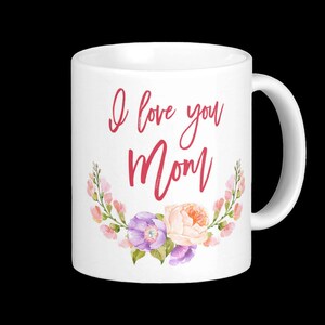 I Love You Mom Mug - Valentine&#39;s Day Gift / Mother&#39;s day / Mom&#39;s birthday or just to say I love you!