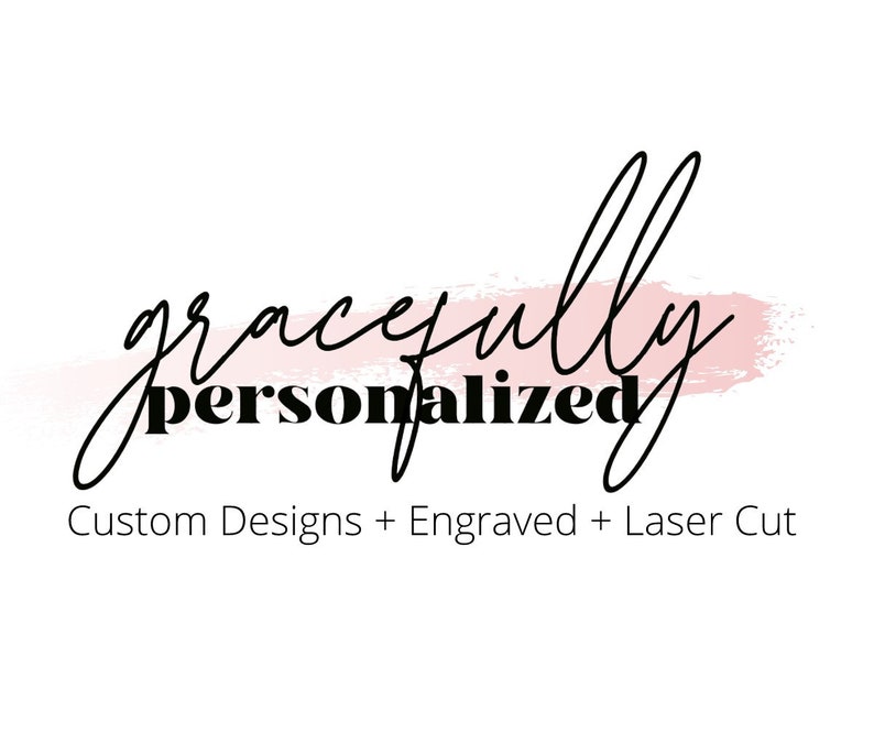 May include: A logo for a business called "gracefully personalized" with a pink watercolor background. The text "Custom Designs + Engraved + Laser Cut" is below the logo.