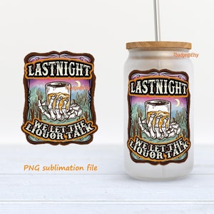 Lastnight We Let The Liquor Talk PNG - Western Skeleton Hand Libbey Glass Can Sublimation - Country Drinking Tumbler Digital Download