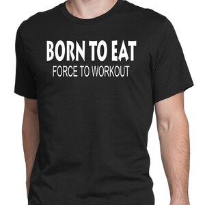 Born To Eat-Force To Workout T-Shirts-Dad Tees-Husband Tees-workout Tee for men-workout Tee Sayings-Fitness Tee-Mens Fitness Tee