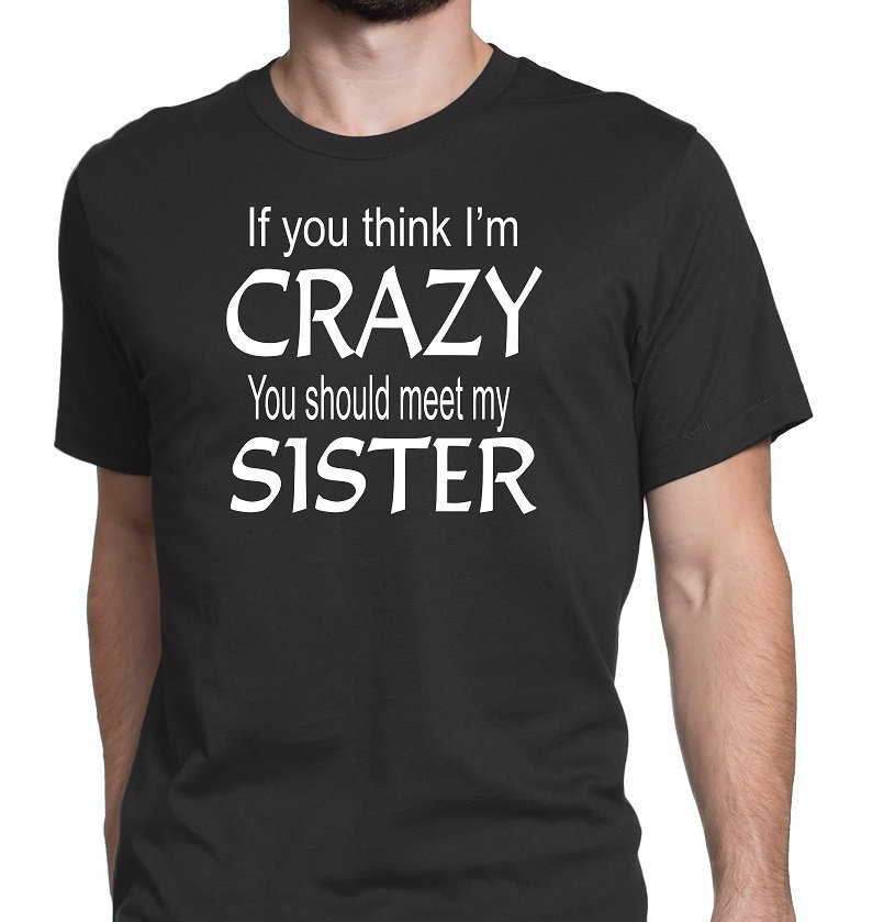 Men's If you think I'm Crazy You Should Meet My Sister | Etsy
