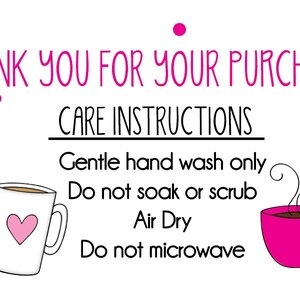 May include: A pink and white illustrated care instruction card with the text "THANK YOU FOR YOUR PURCHASE!" and "CARE INSTRUCTIONS". The instructions are "Gentle hand wash only", "Do not soak or scrub", "Air Dry", and "Do not microwave". The card is decorated with pink hearts and coffee cups.
