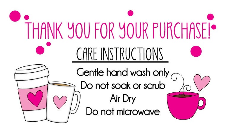 May include: A pink and white illustrated care instruction card with the text "THANK YOU FOR YOUR PURCHASE!" and "CARE INSTRUCTIONS". The instructions are "Gentle hand wash only", "Do not soak or scrub", "Air Dry", and "Do not microwave". The card is decorated with pink hearts and coffee cups.