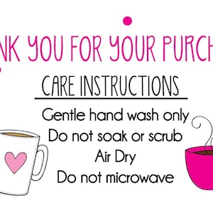 May include: A pink and white illustrated care instruction card with the text "THANK YOU FOR YOUR PURCHASE!" and "CARE INSTRUCTIONS". The instructions are "Gentle hand wash only", "Do not soak or scrub", "Air Dry", and "Do not microwave". The card is decorated with pink hearts and coffee cups.