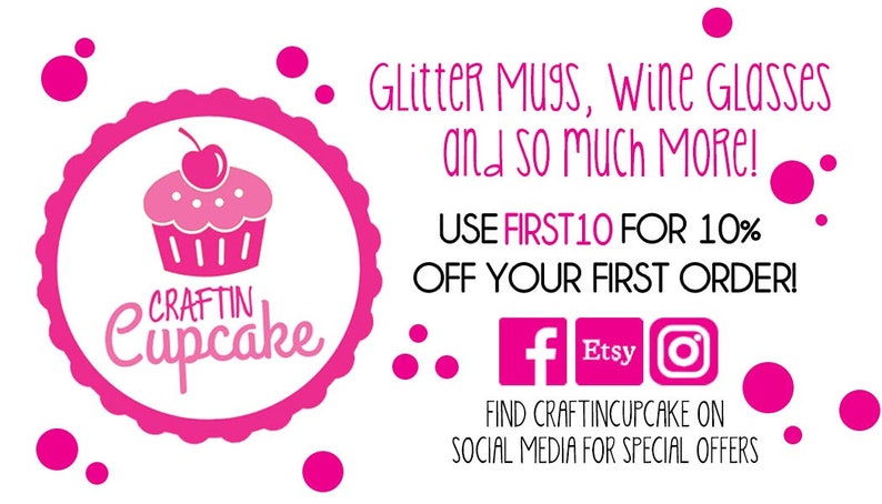 May include: Pink and white cupcake logo with the text "CRAFTIN Cupcake" and the words "Glitter Mugs, Wine Glasses and so much More!"  Use code "FIRST10" for 10% off your first order. Find Craftin Cupcake on social media for special offers.