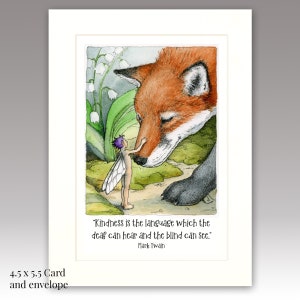 May include: A greeting card featuring an illustration of a fox and a fairy. The fox has orange fur and the fairy has purple hair and wings. The card includes the quote, "Kindness is the language which the deaf can hear and the blind can see." Card size is 4.5 x 5.5 inches.