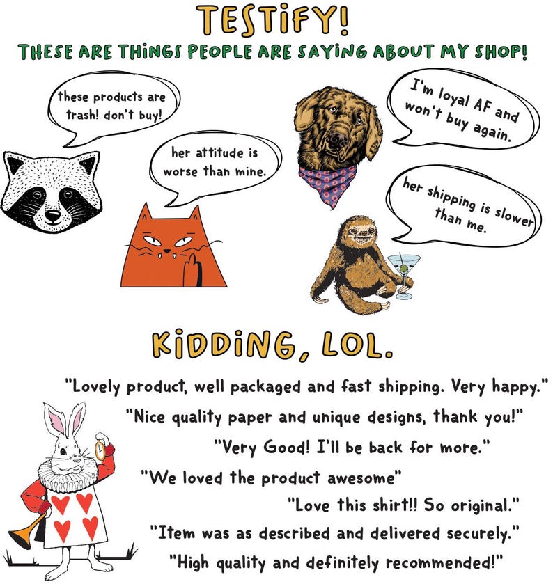 May include: A humorous illustration with the text "TESTIFY! THESE ARE THINGS PEOPLE ARE SAYING ABOUT MY SHOP!". The image includes cartoon animals and speech bubbles with negative comments, followed by positive customer reviews. The words "KIDDING, LOL" are also present.