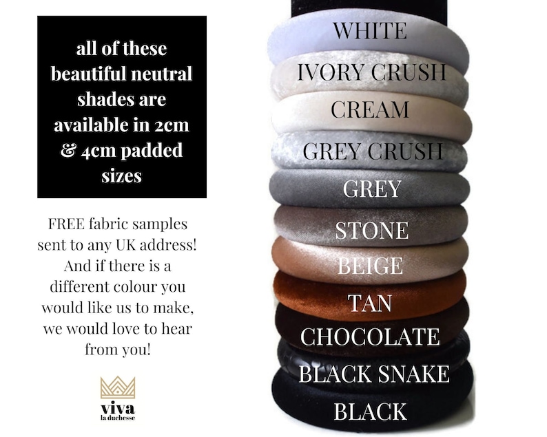 May include: Stack of 10 different coloured velvet headbands in various neutral shades, including white, ivory crush, cream, grey crush, grey, stone, beige, tan, chocolate, black snake, and black. The headbands are available in 2 cm and 4 cm padded sizes. Free fabric samples are available to any UK address.