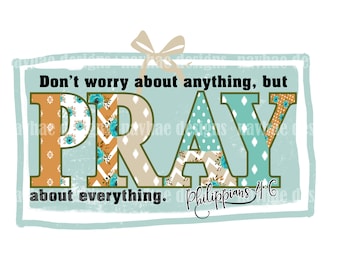Dont worry about anything but PRAY about everything  Philippians 4:6 Digital Design