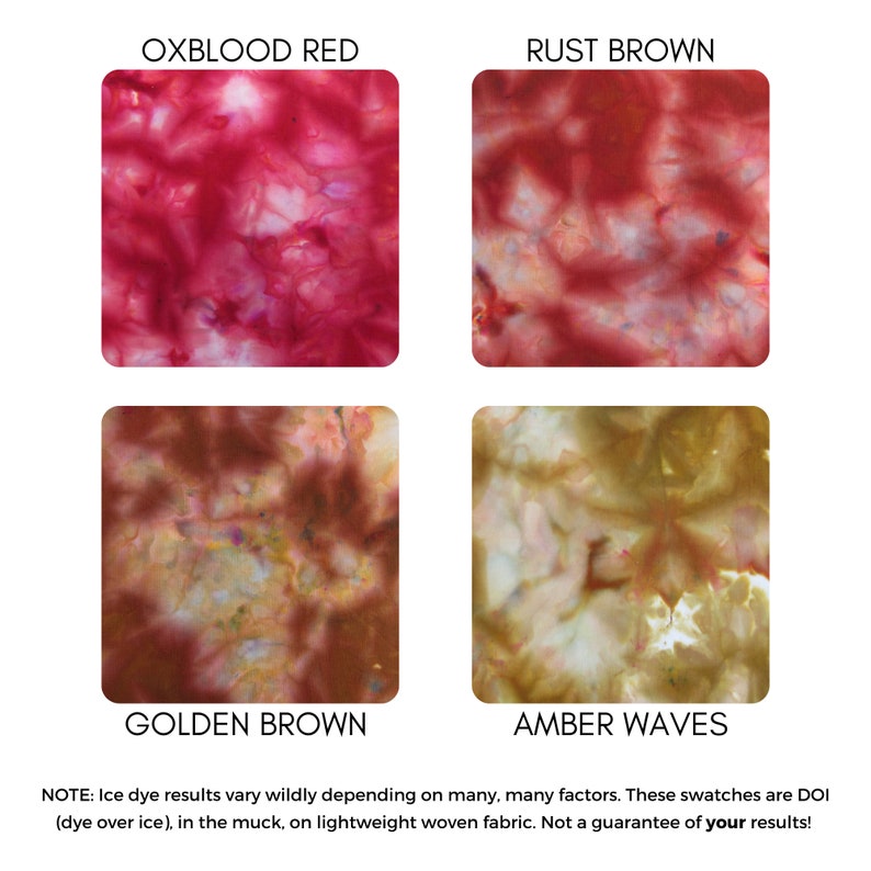 May include: Four fabric swatches showing different ice dye colors: oxblood red, rust brown, golden brown, and amber waves.  NOTE: Ice dye results vary wildly depending on many, many factors. These swatches are DOI (dye over ice), in the muck, on lightweight woven fabric. Not a guarantee of your results!