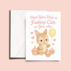 May include: A greeting card with a cute bunny holding a yellow balloon and cupcakes. The card reads "Hope Your Days as Fucking Cute as You Are" in pink text. An envelope is included.
