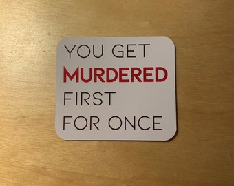 You Get Murdered First for Once  - Vinyl Sticker or Magnet