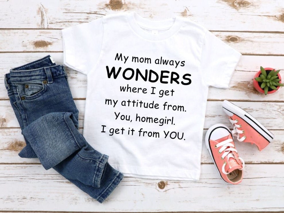 I Get My Attitude From You Homegirl T-Shirt My Mom Wonders I Get My Attitude From You Homegirl T-Shirt My Mom Wonders