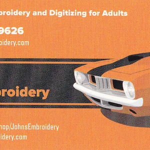 May include: Business card with an orange background and black text. The text reads "Custom Embroidery and Digitizing for Adults", "479-684-9626", "john@johnsembroidery.com", "John's Embroidery", "Winslow, AR", "www.etsy.com/shop/JohnsEmbroidery", and "www.johnsembroidery.com". The bottom right corner of the card features a cartoon image of an orange muscle car.