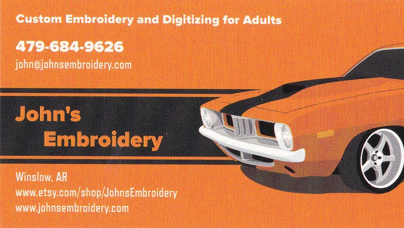 May include: Business card with an orange background and black text. The text reads "Custom Embroidery and Digitizing for Adults", "479-684-9626", "john@johnsembroidery.com", "John's Embroidery", "Winslow, AR", "www.etsy.com/shop/JohnsEmbroidery", and "www.johnsembroidery.com". The bottom right corner of the card features a cartoon image of an orange muscle car.
