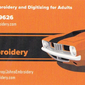 May include: Business card for John's Embroidery, a custom embroidery and digitizing service for adults. The card features a black and orange color scheme with a vintage muscle car illustration. The business card includes the company's name, phone number, email address, and website address.
