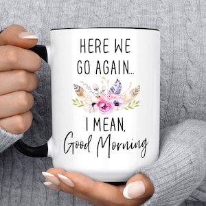 Here We Go Again I Mean Good Morning Mug, Funny Coffee Mug, Birthday Gift For Friend, Christmas Gift, Present, For Her, For Him, Coworker