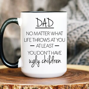 Dad No Matter What Life Throws At You At Least You Don&#39;t Have Ugly Children Birthday Gift Ugly Children Mug, Funny Christmas Gift For Dad