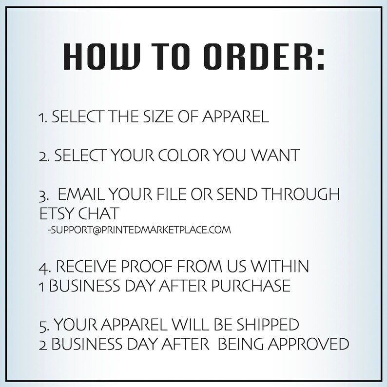 May include: How to order custom apparel: 1. Select the size. 2. Select the color. 3. Email your file or send through Etsy chat. 4. Receive proof within 1 business day. 5. Apparel ships 2 business days after approval. Support email: support@printedmarketplace.com