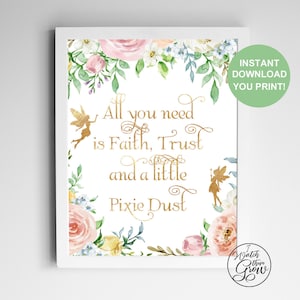 May include: Printable wall art with a floral border and gold lettering that reads "All you need is Faith, Trust and a little Pixie Dust".