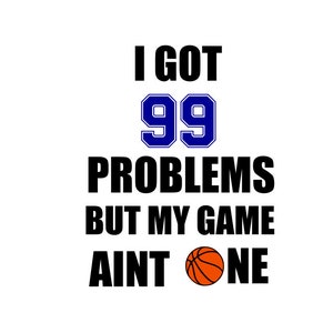 May include: Black and white graphic text that reads "I got 99 problems but my game ain't one" with a basketball graphic.