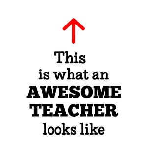 May include: A red arrow pointing upwards with the text "This is what an AWESOME TEACHER looks like" in black.