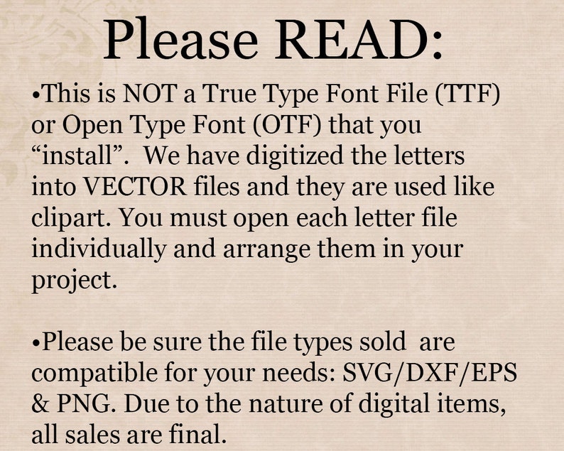 Puede incluir: Texto sobre un fondo beige que dice "Por favor, LEA:" seguido de dos vi&ntilde;etas. La primera vi&ntilde;eta explica que los archivos no son archivos de fuente True Type (TTF) o Open Type (OTF) y que son archivos vectoriales utilizados como im&aacute;genes predise&ntilde;adas. La segunda vi&ntilde;eta explica que los tipos de archivos que se venden son compatibles con SVG/DXF/EPS & PNG y que todas las ventas son finales.