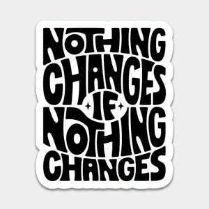 May include: A white sticker with the black text "NOTHING CHANGES IF NOTHING CHANGES" in a bold, retro font. The sticker has a rounded rectangle shape.